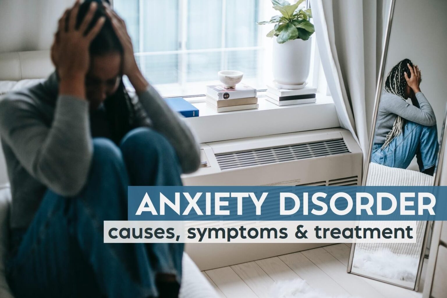 What is anxiety disorder? Causes, Symptoms, Treatment and More